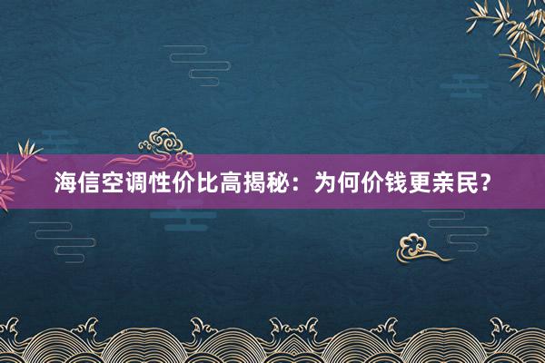 海信空调性价比高揭秘：为何价钱更亲民？