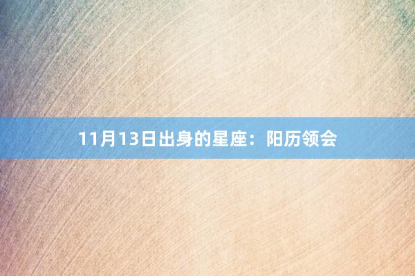 11月13日出身的星座：阳历领会